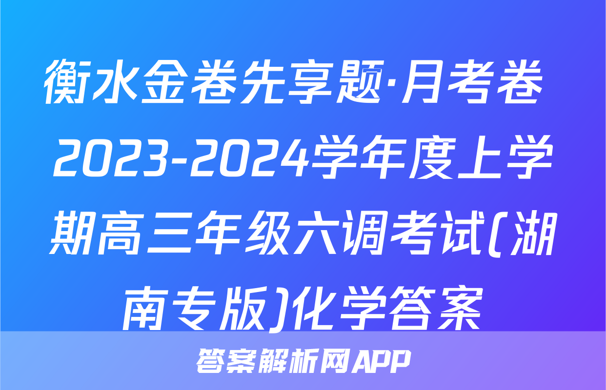 衡水金卷先享题·月考卷 2023-2024学年度上学期高三年级六调考试(湖南专版)化学答案