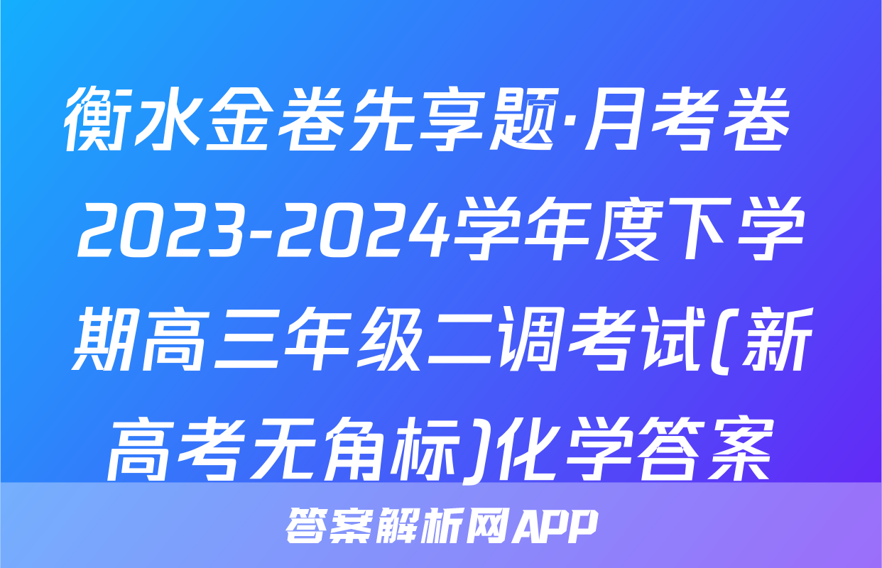 衡水金卷先享题·月考卷 2023-2024学年度下学期高三年级二调考试(新高考无角标)化学答案