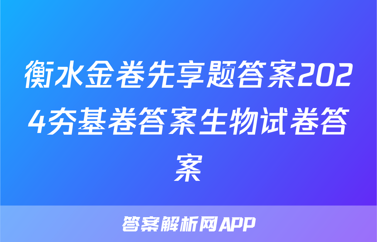 衡水金卷先享题答案2024夯基卷答案生物试卷答案