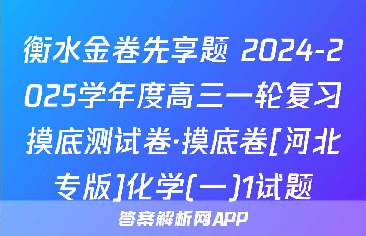 衡水金卷先享题 2024-2025学年度高三一轮复习摸底测试卷·摸底卷[河北专版]化学(一)1试题
