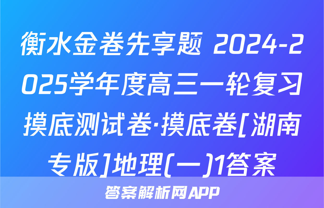 衡水金卷先享题 2024-2025学年度高三一轮复习摸底测试卷·摸底卷[湖南专版]地理(一)1答案
