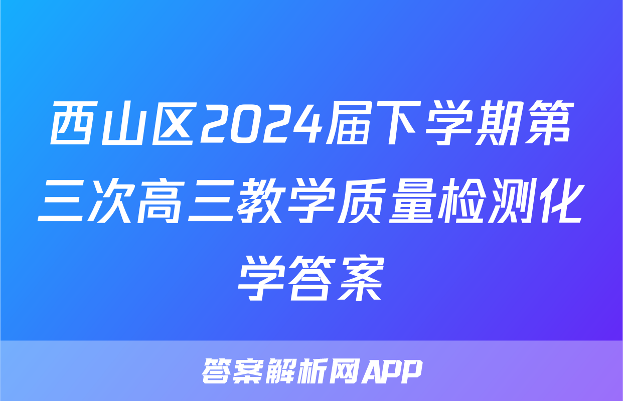 西山区2024届下学期第三次高三教学质量检测化学答案