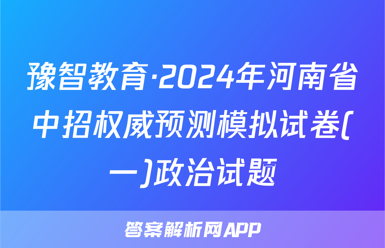 豫智教育·2024年河南省中招权威预测模拟试卷(一)政治试题
