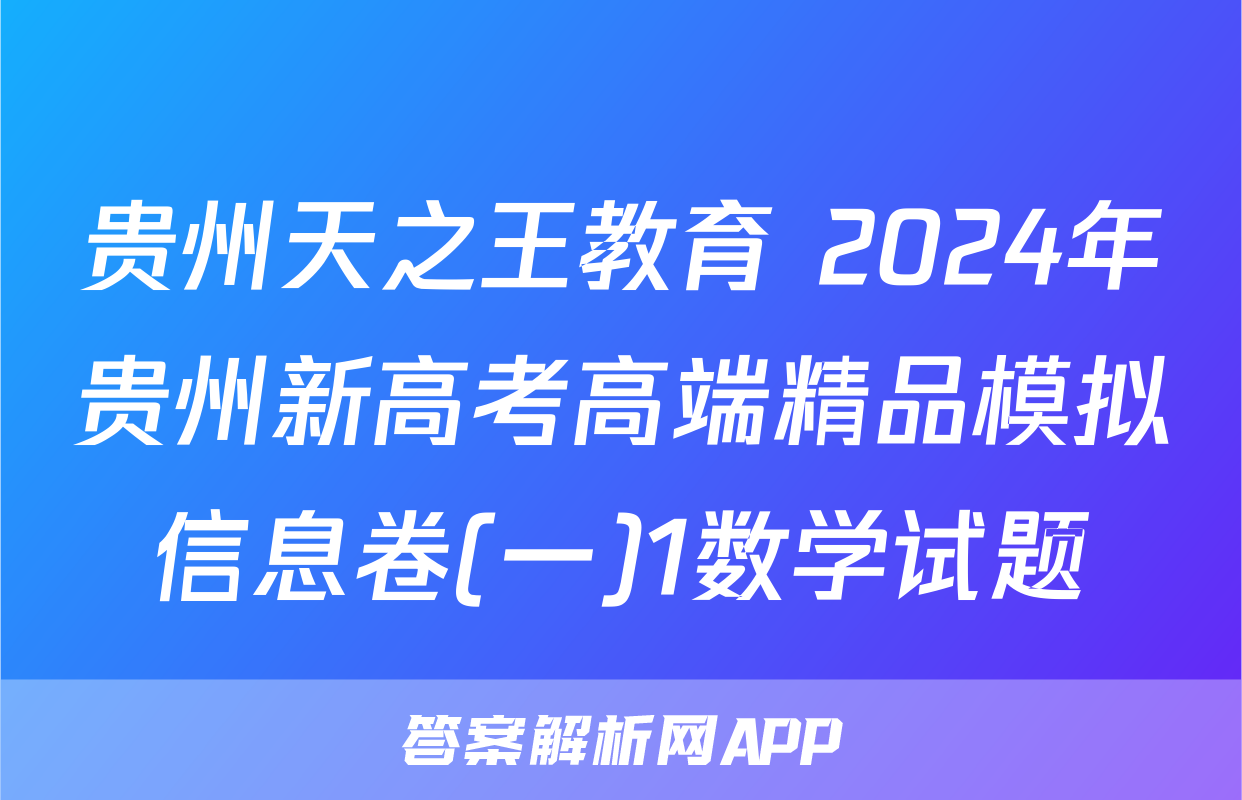 贵州天之王教育 2024年贵州新高考高端精品模拟信息卷(一)1数学试题