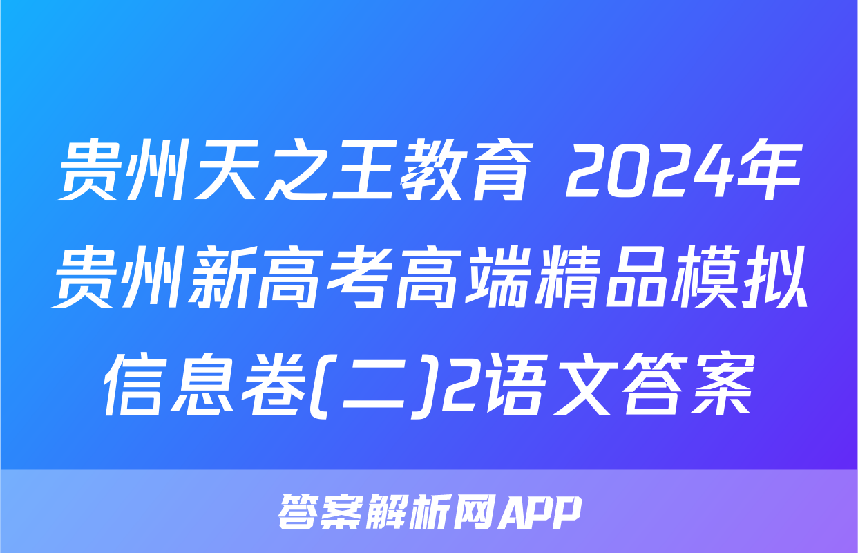 贵州天之王教育 2024年贵州新高考高端精品模拟信息卷(二)2语文答案