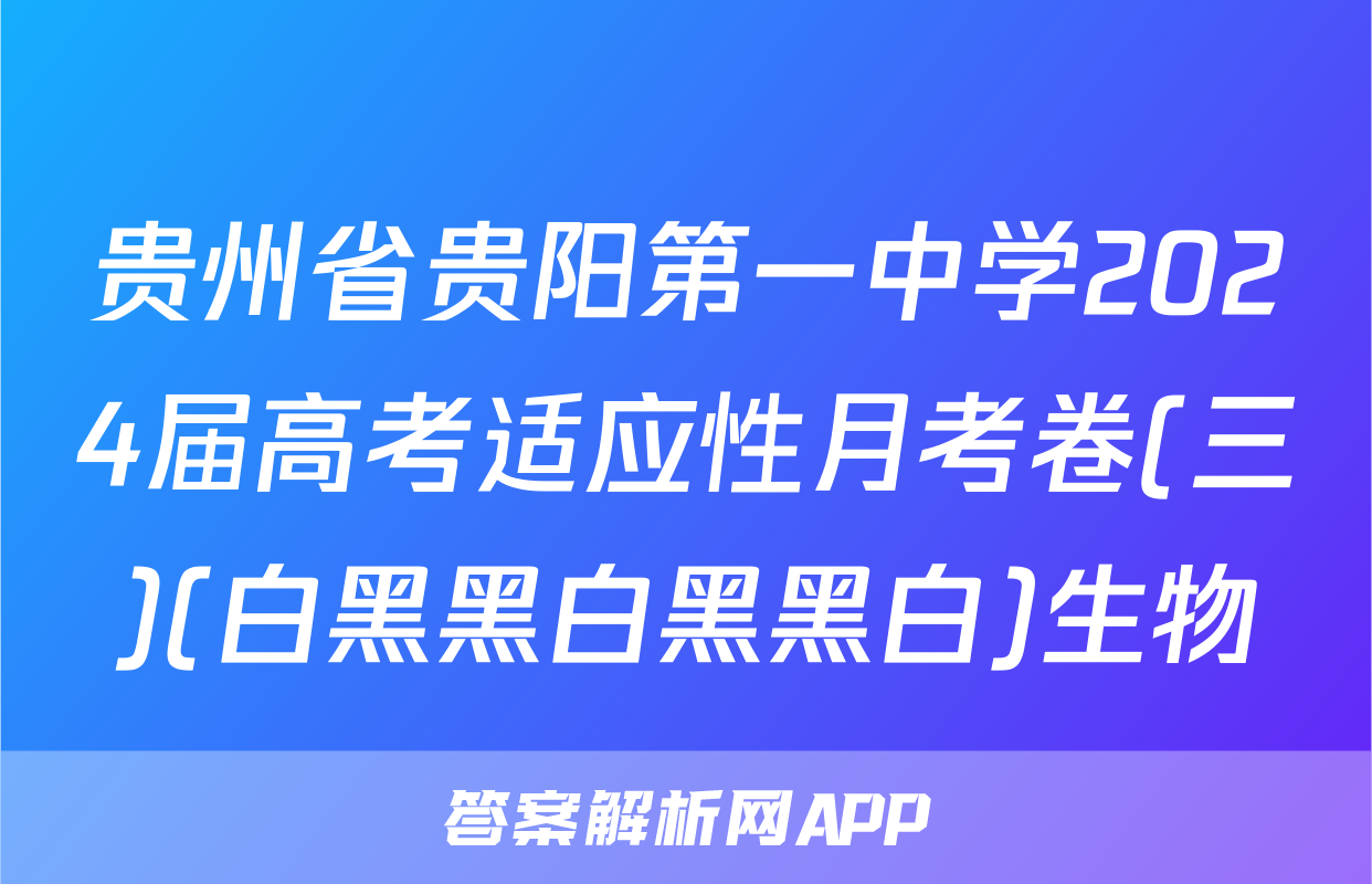 贵州省贵阳第一中学2024届高考适应性月考卷(三)(白黑黑白黑黑白)生物