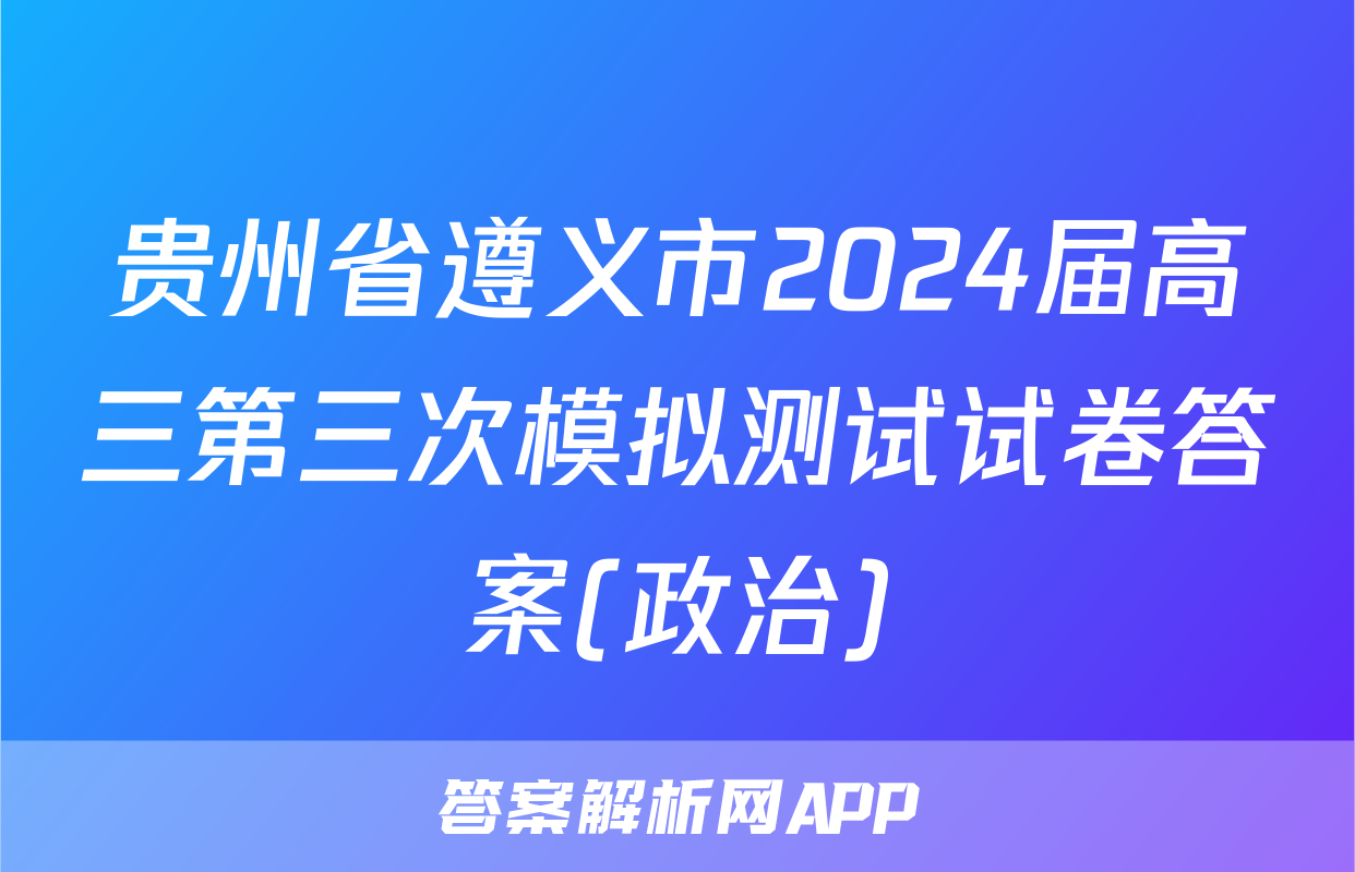 贵州省遵义市2024届高三第三次模拟测试试卷答案(政治)
