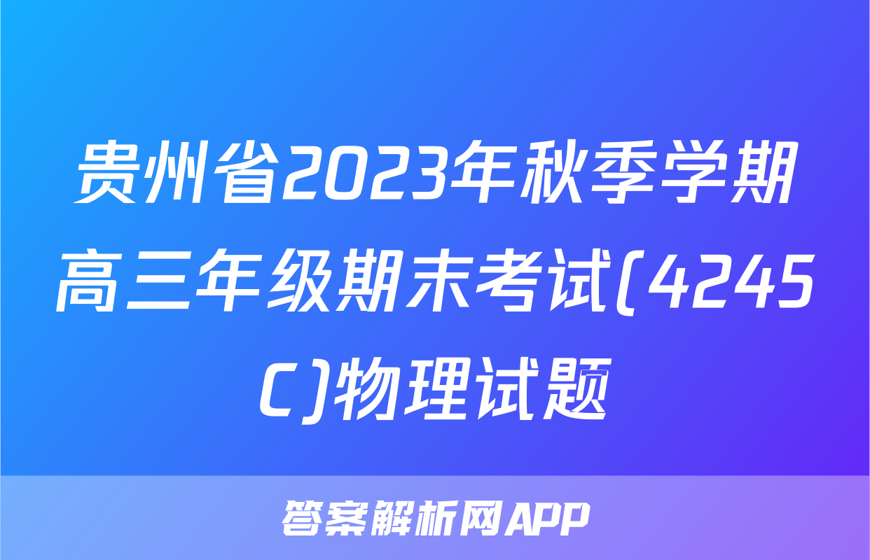 贵州省2023年秋季学期高三年级期末考试(4245C)物理试题