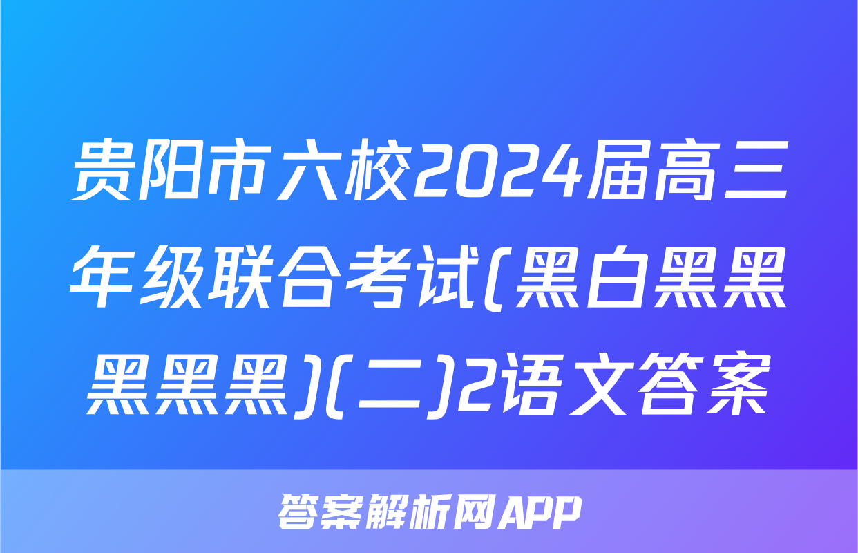 贵阳市六校2024届高三年级联合考试(黑白黑黑黑黑黑)(二)2语文答案