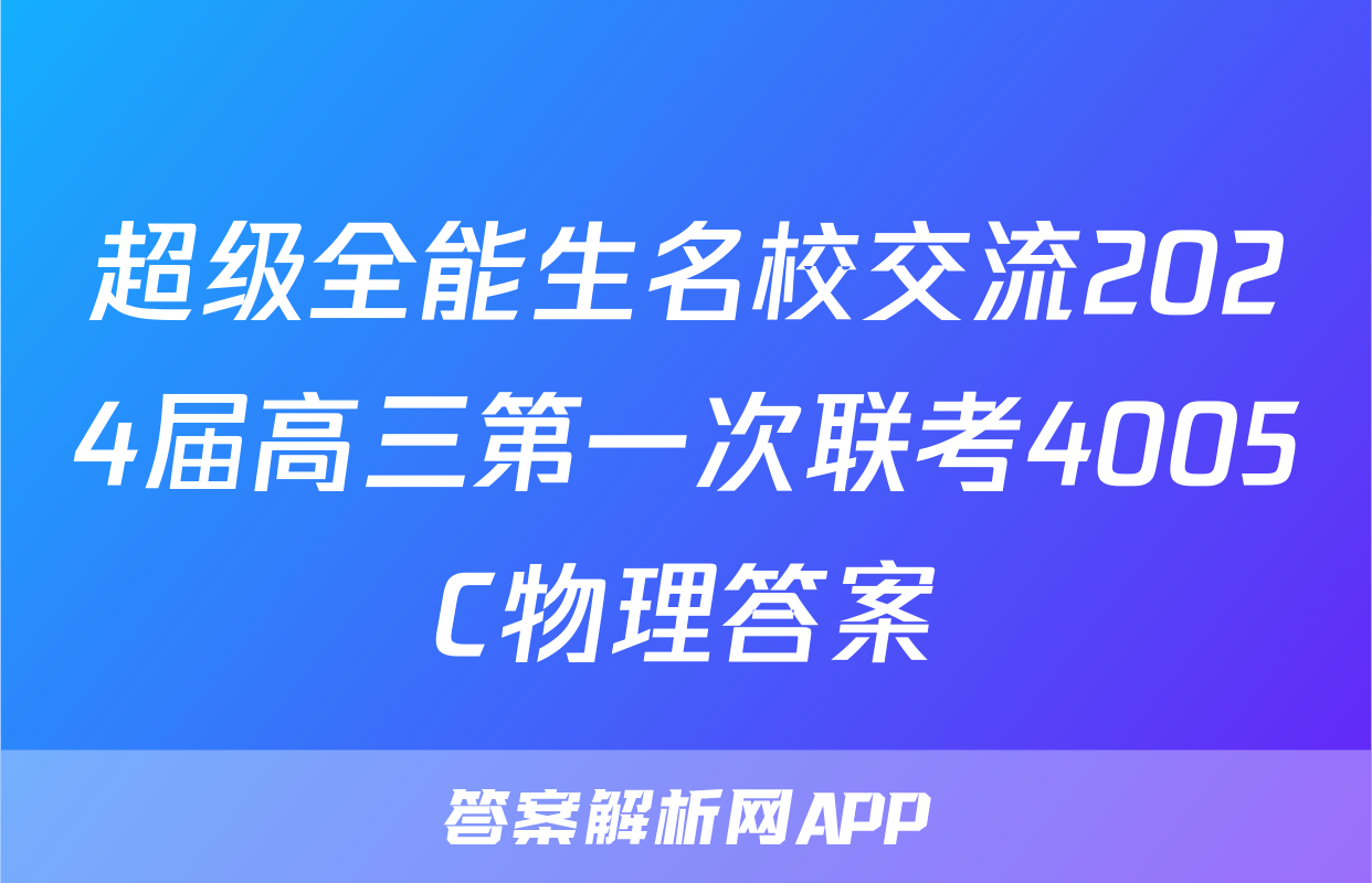 超级全能生名校交流2024届高三第一次联考4005C物理答案