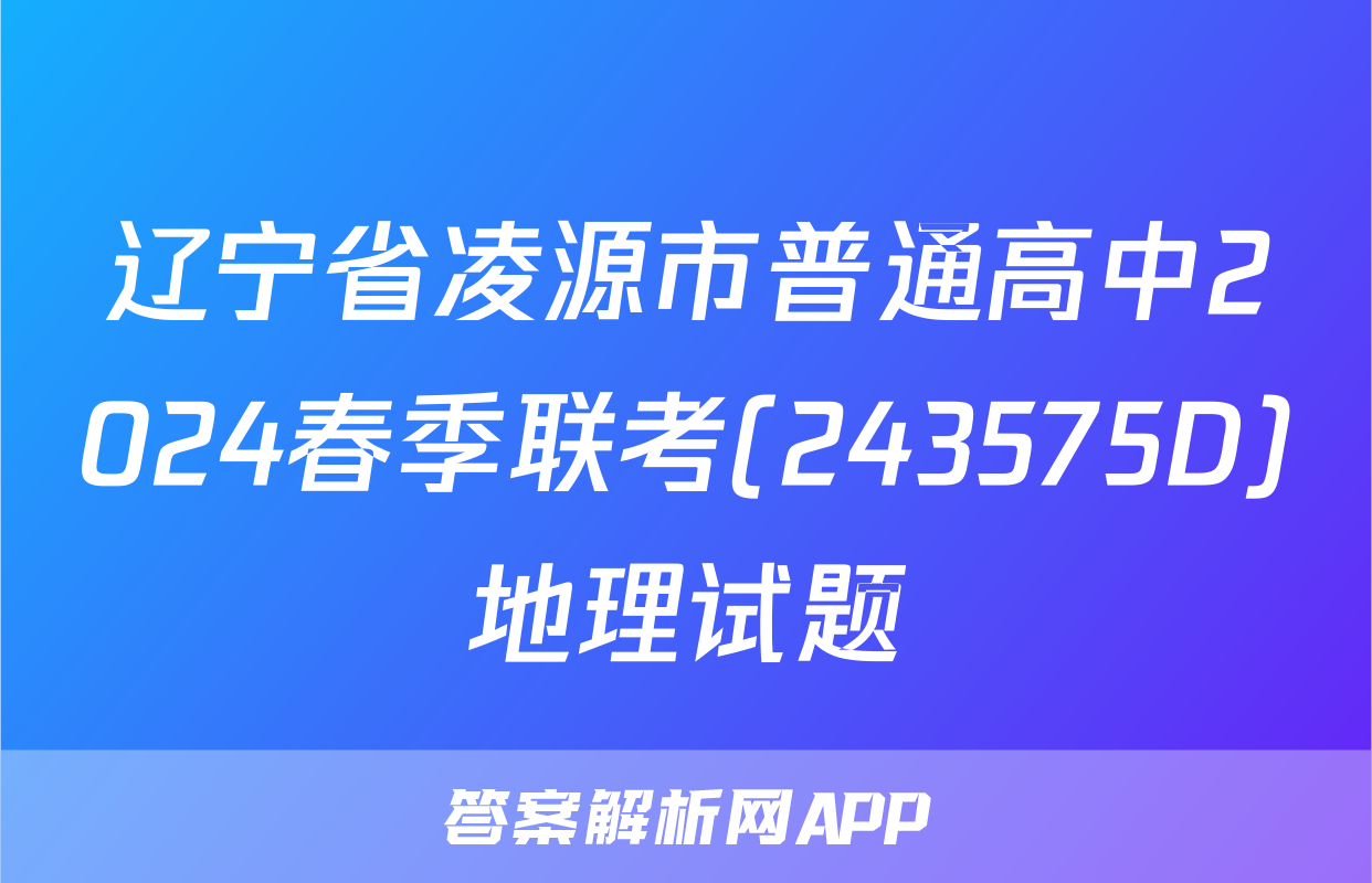 辽宁省凌源市普通高中2024春季联考(243575D)地理试题