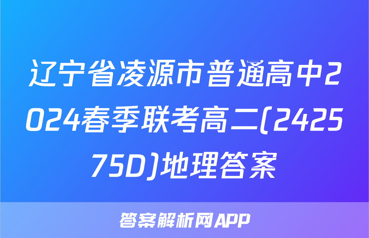 辽宁省凌源市普通高中2024春季联考高二(242575D)地理答案