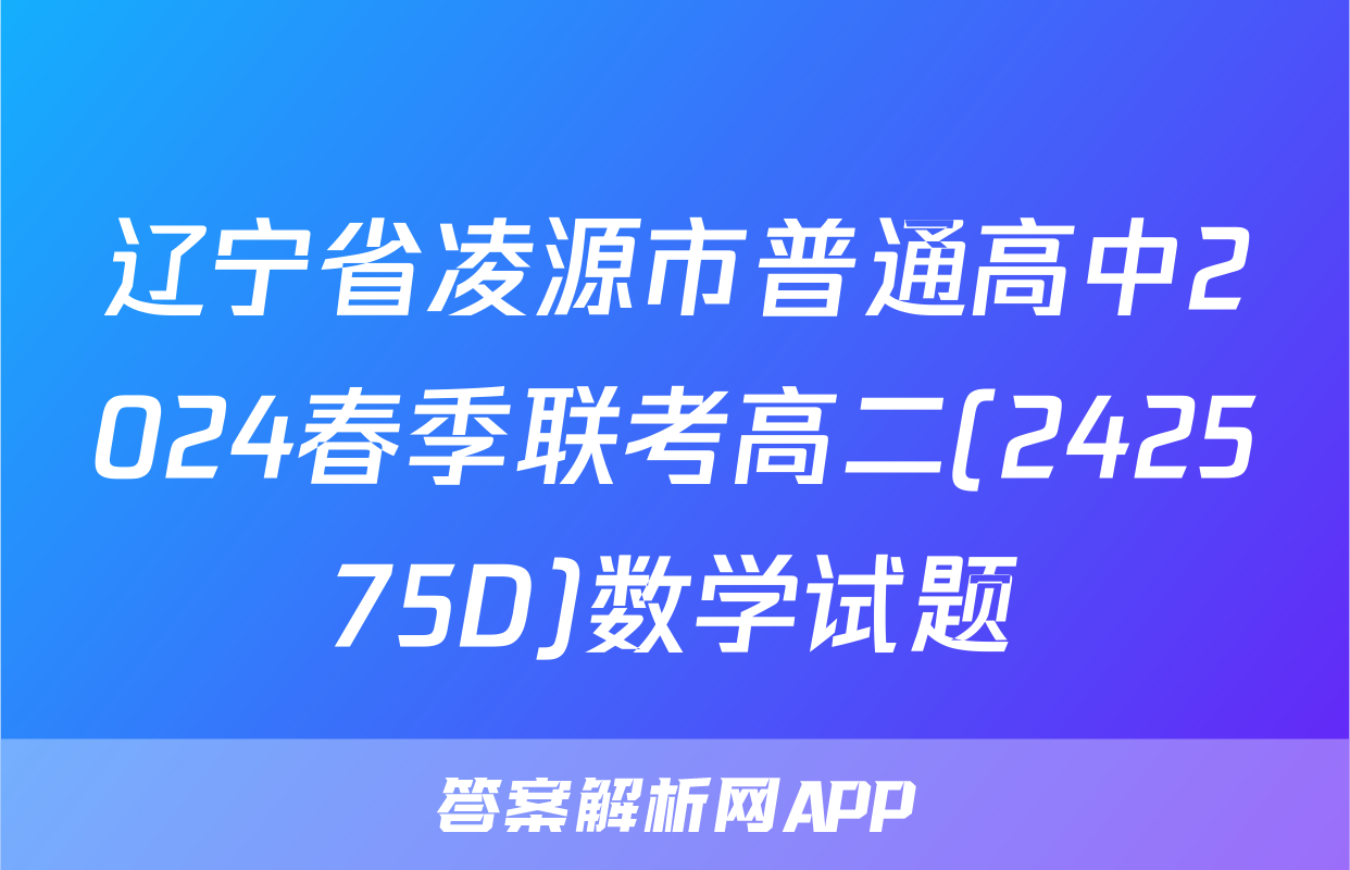 辽宁省凌源市普通高中2024春季联考高二(242575D)数学试题