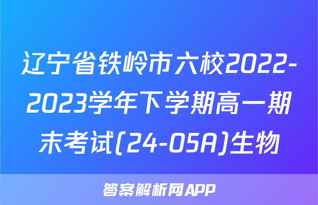 辽宁省铁岭市六校2022-2023学年下学期高一期末考试(24-05A)生物
