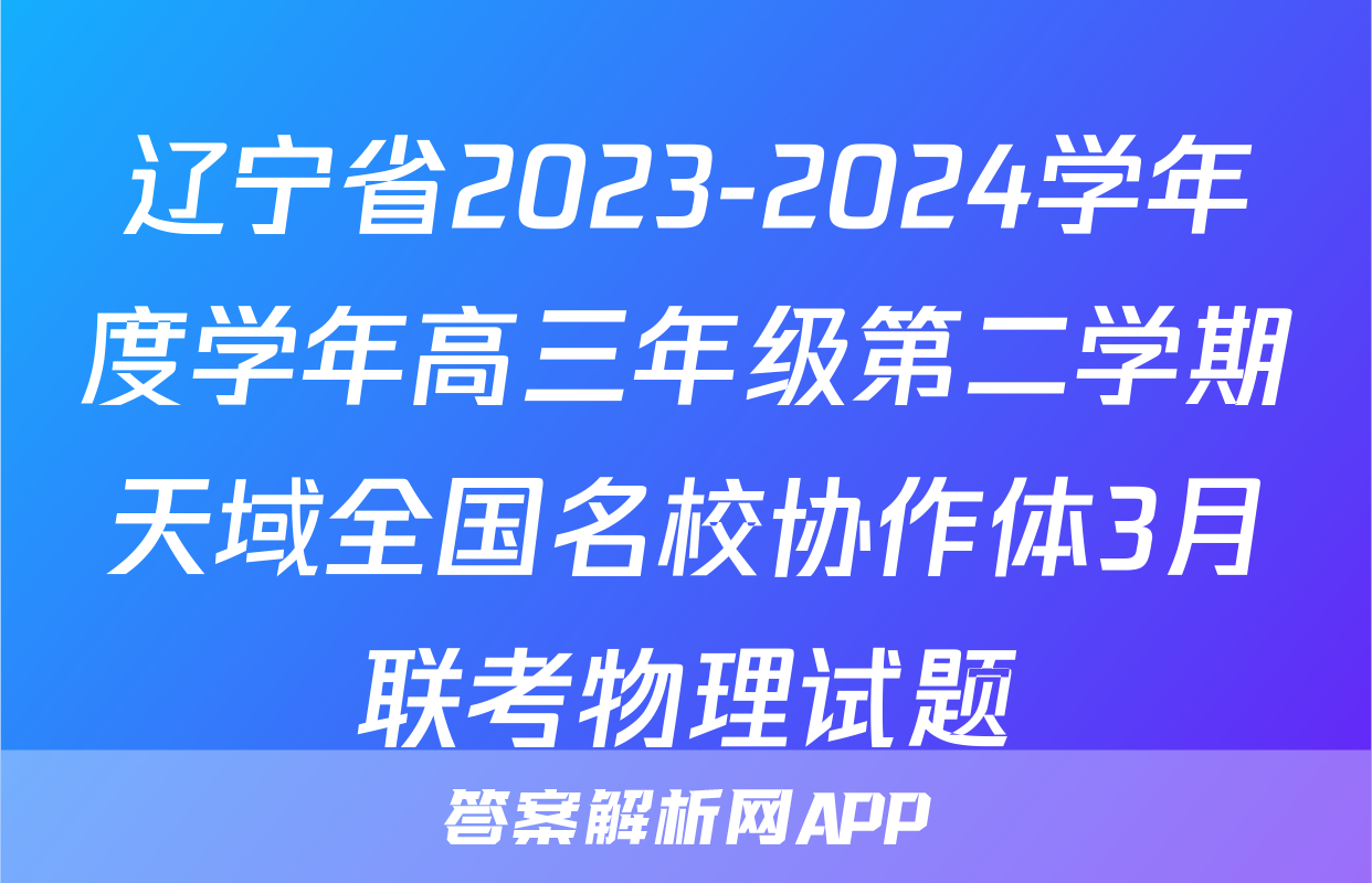 辽宁省2023-2024学年度学年高三年级第二学期天域全国名校协作体3月联考物理试题