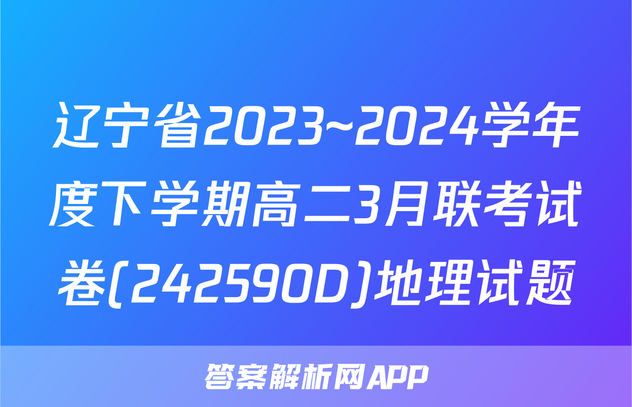 辽宁省2023~2024学年度下学期高二3月联考试卷(242590D)地理试题