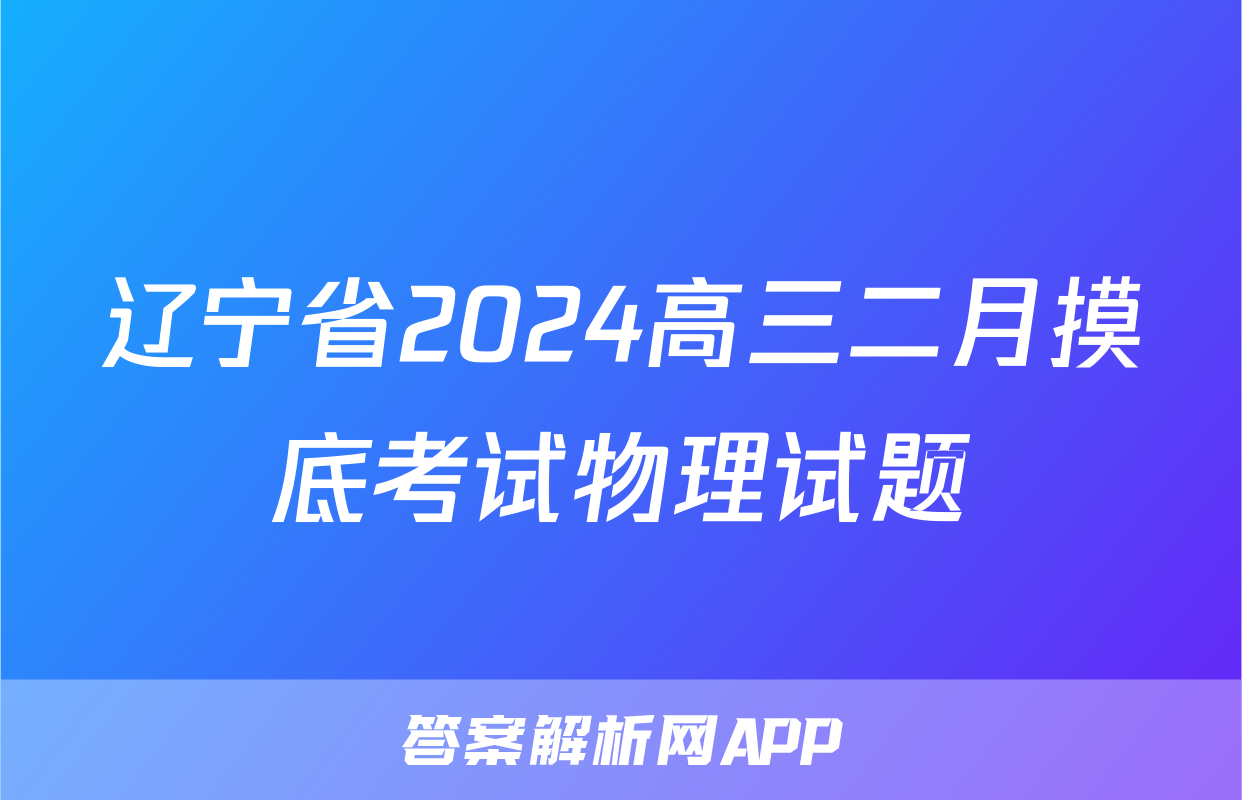 辽宁省2024高三二月摸底考试物理试题