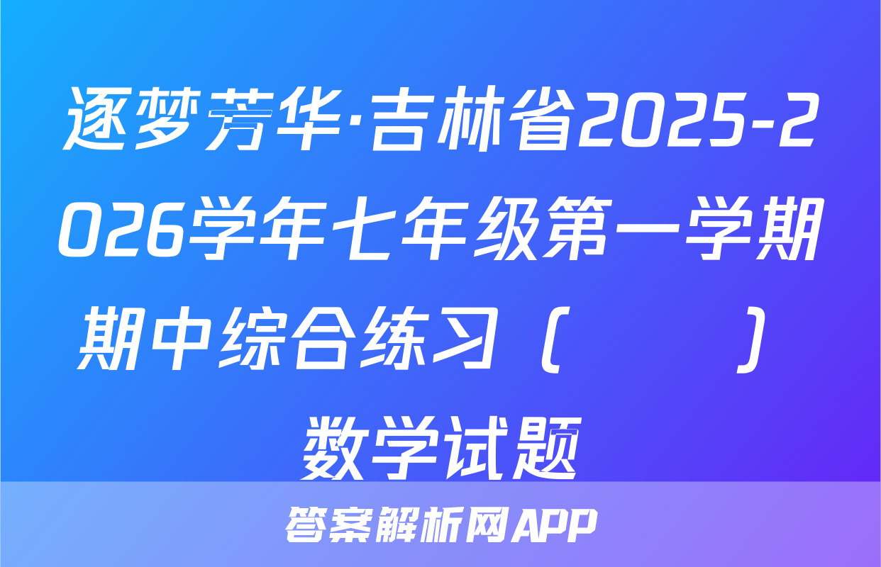 逐梦芳华·吉林省2025-2026学年七年级第一学期期中综合练习（••）数学试题