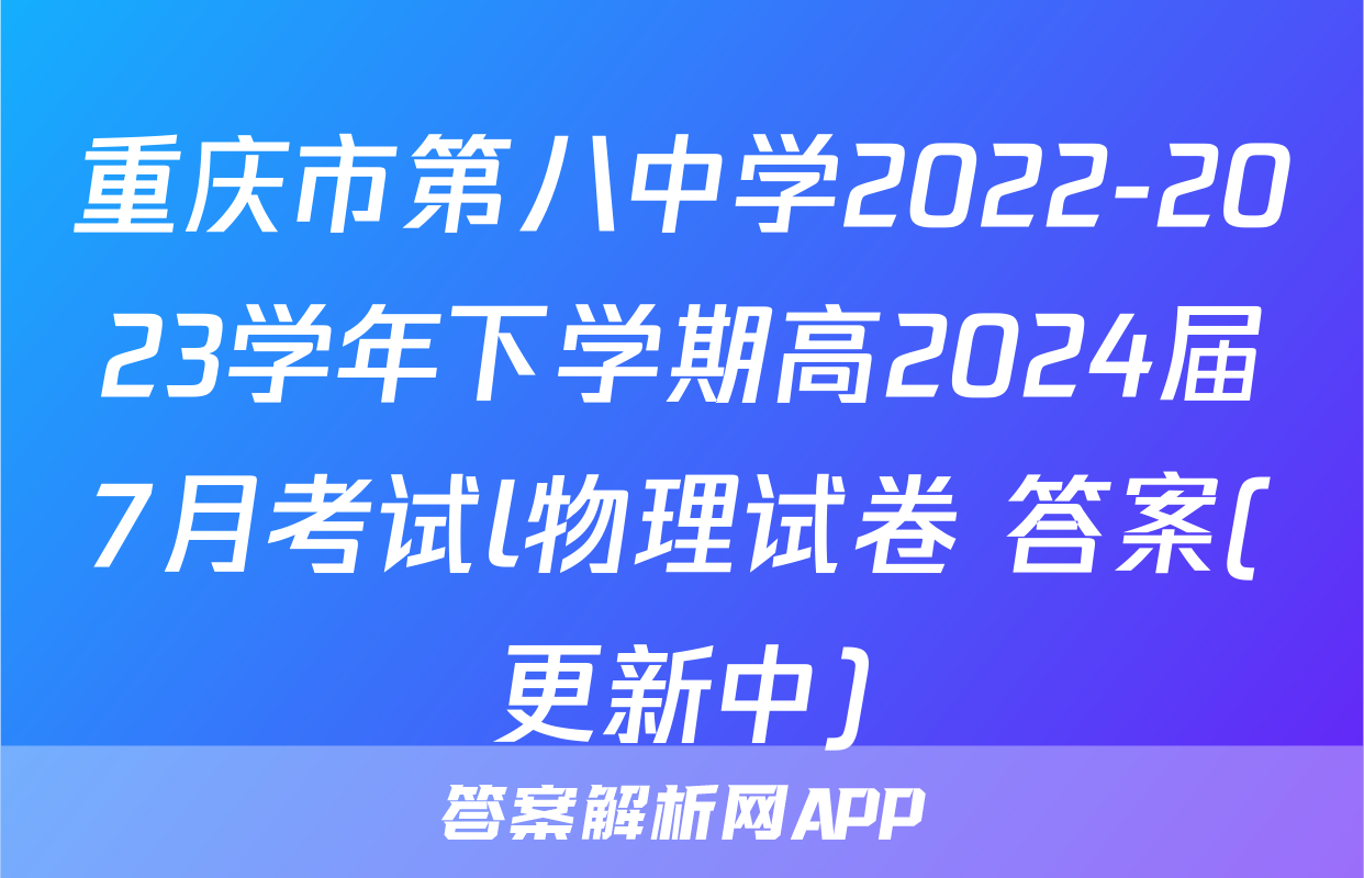 重庆市第八中学2022-2023学年下学期高2024届7月考试l物理试卷 答案(更新中)