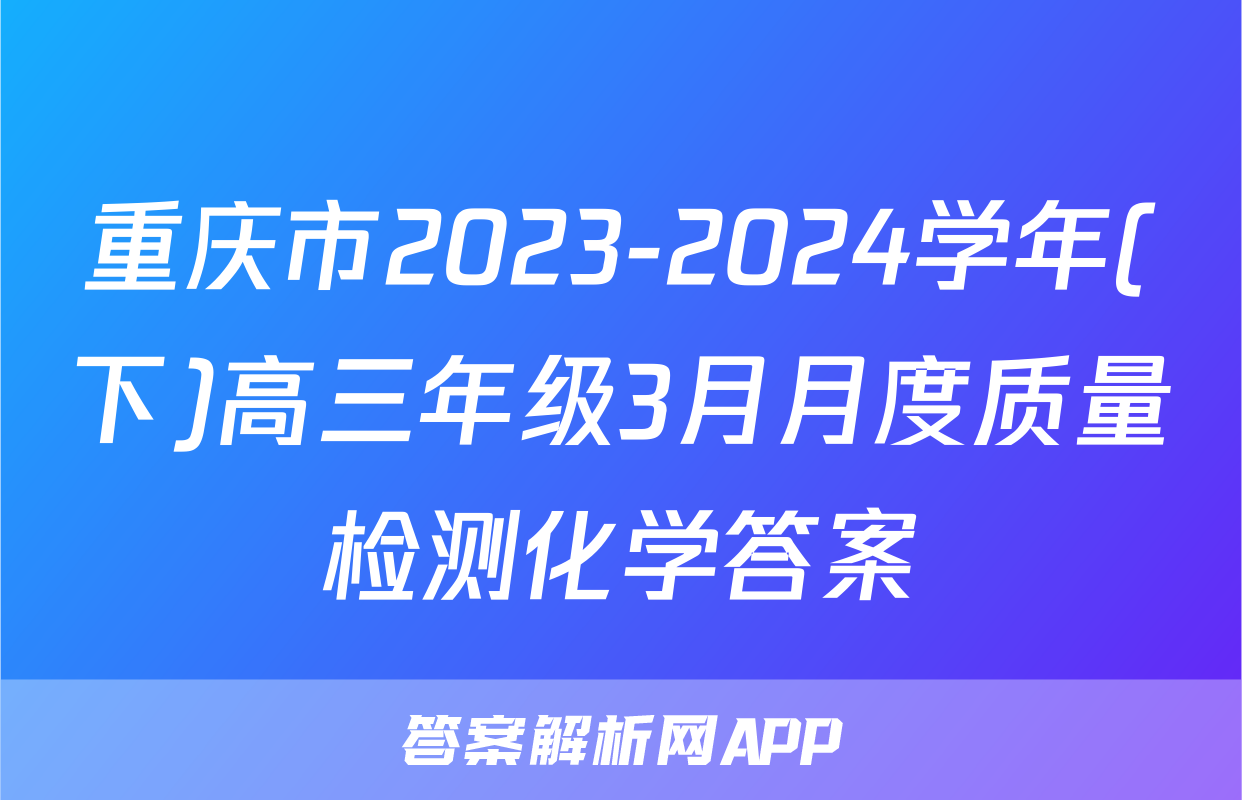 重庆市2023-2024学年(下)高三年级3月月度质量检测化学答案