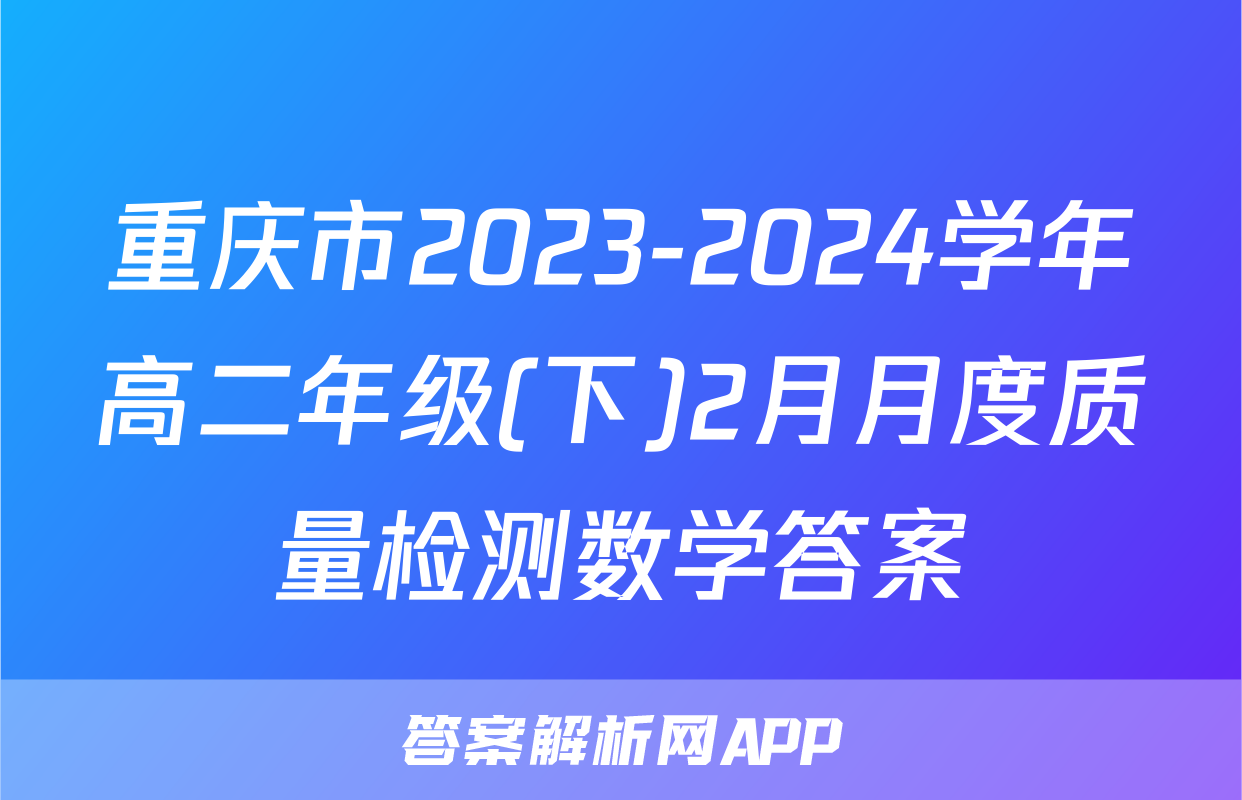 重庆市2023-2024学年高二年级(下)2月月度质量检测数学答案
