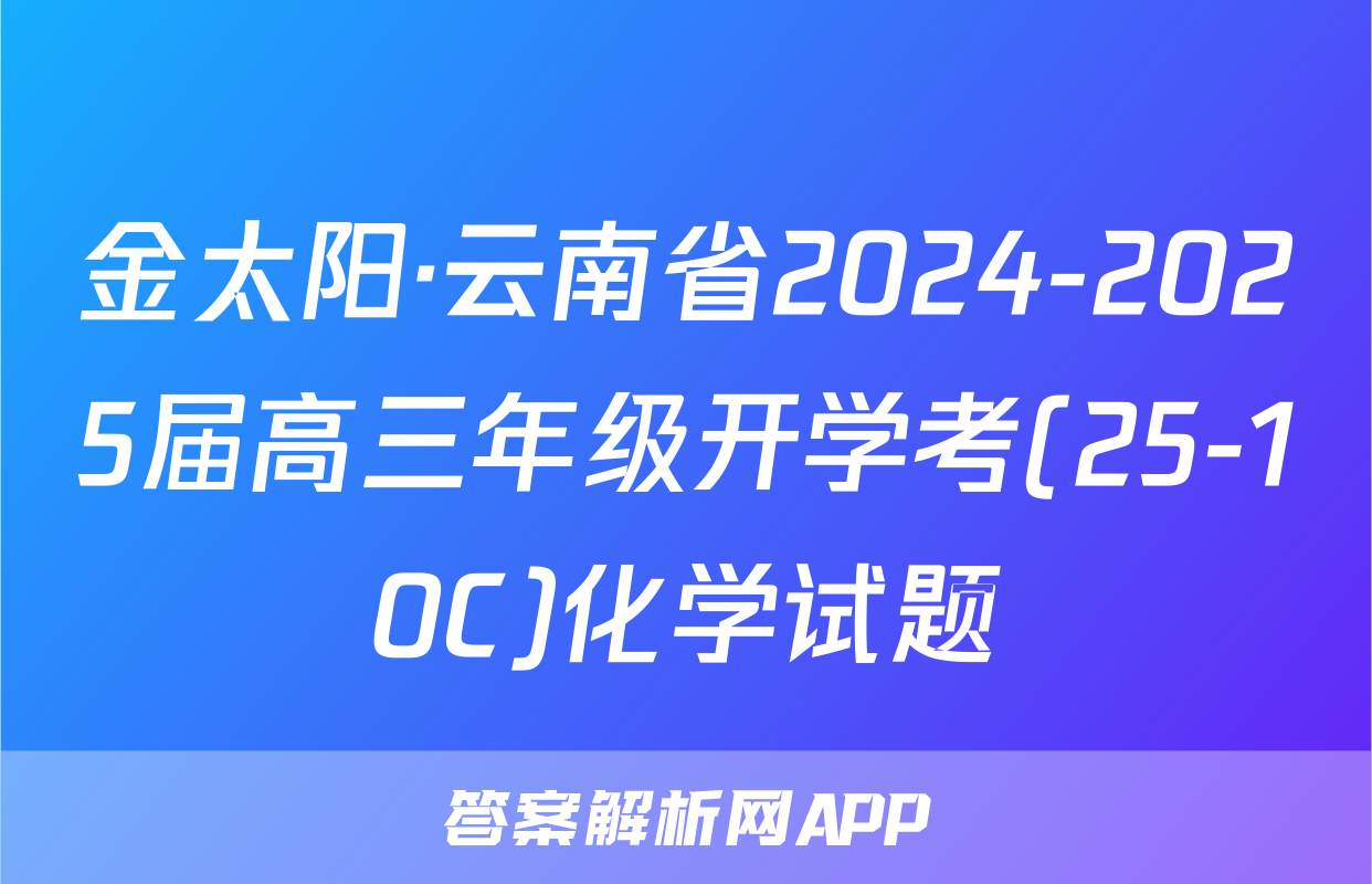 金太阳·云南省2024-2025届高三年级开学考(25-10C)化学试题