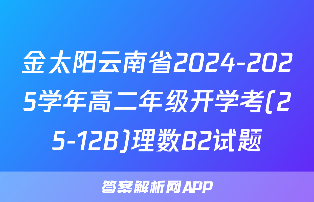 金太阳云南省2024-2025学年高二年级开学考(25-12B)理数B2试题