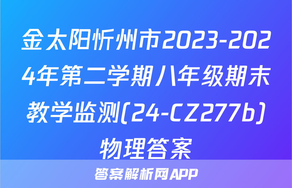 金太阳忻州市2023-2024年第二学期八年级期末教学监测(24-CZ277b)物理答案