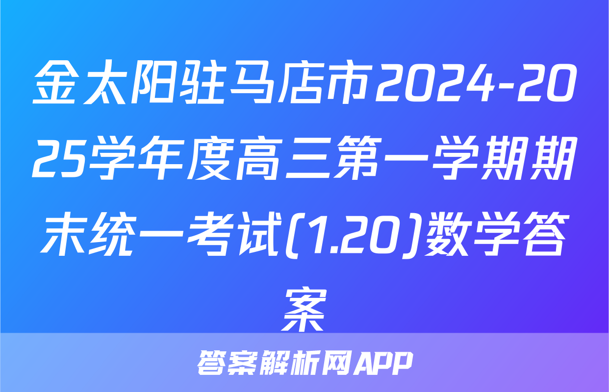 金太阳驻马店市2024-2025学年度高三第一学期期末统一考试(1.20)数学答案