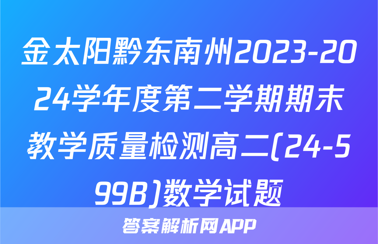 金太阳黔东南州2023-2024学年度第二学期期末教学质量检测高二(24-599B)数学试题