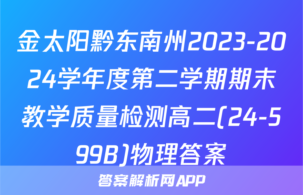 金太阳黔东南州2023-2024学年度第二学期期末教学质量检测高二(24-599B)物理答案