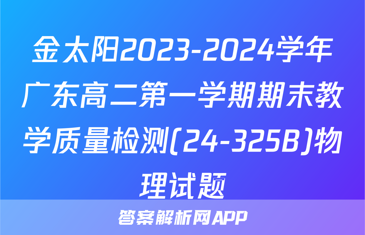 金太阳2023-2024学年广东高二第一学期期末教学质量检测(24-325B)物理试题
