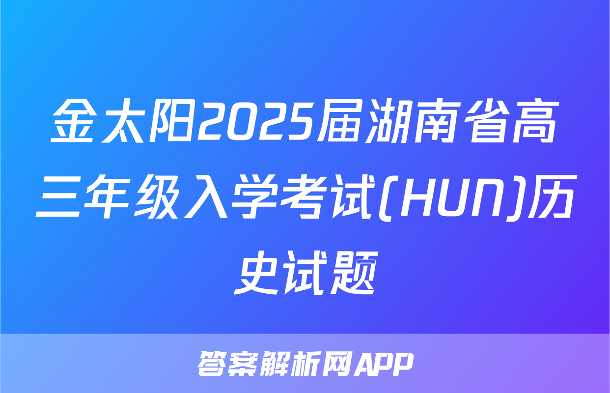 金太阳2025届湖南省高三年级入学考试(HUN)历史试题
