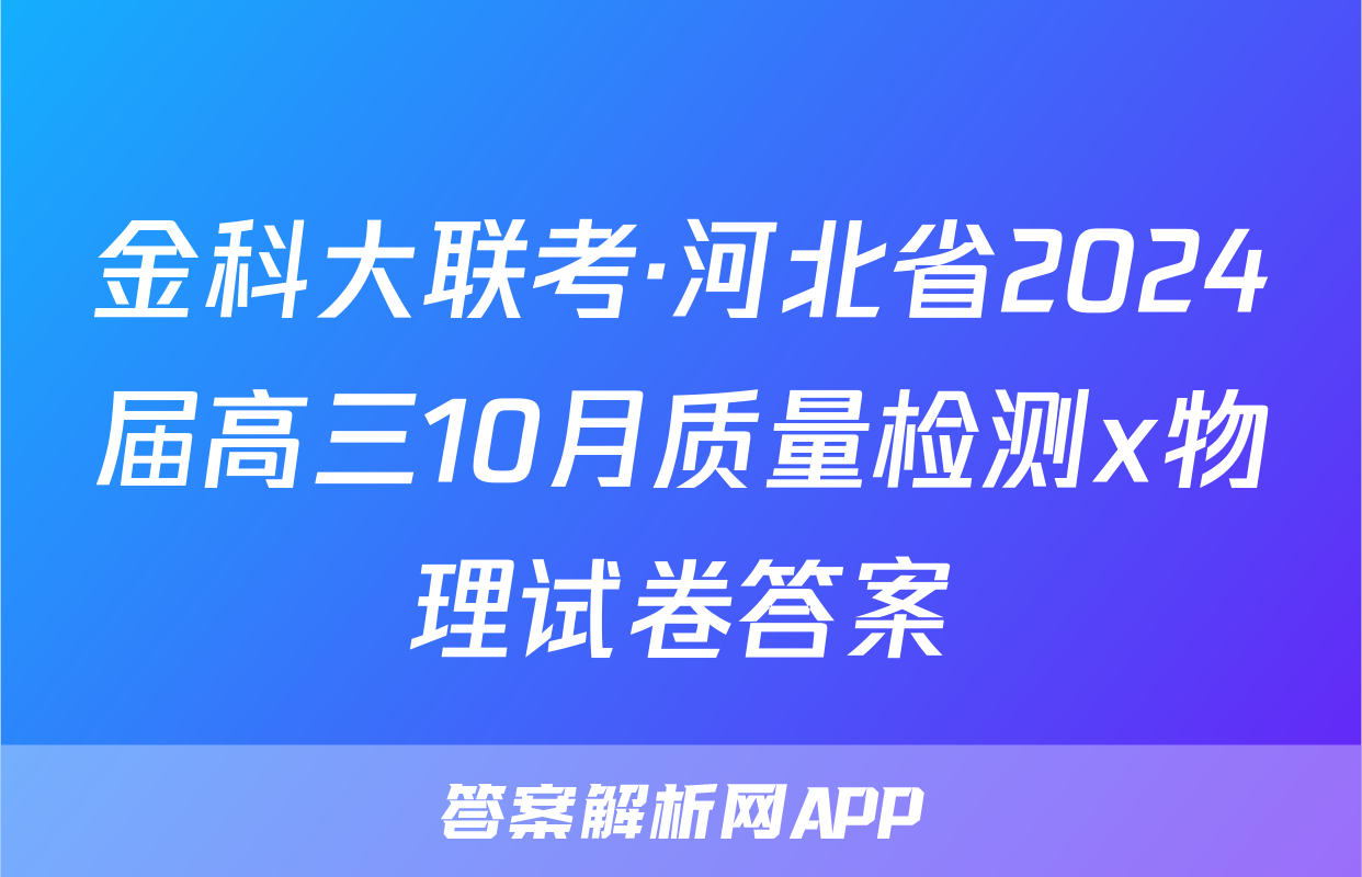 金科大联考·河北省2024届高三10月质量检测x物理试卷答案