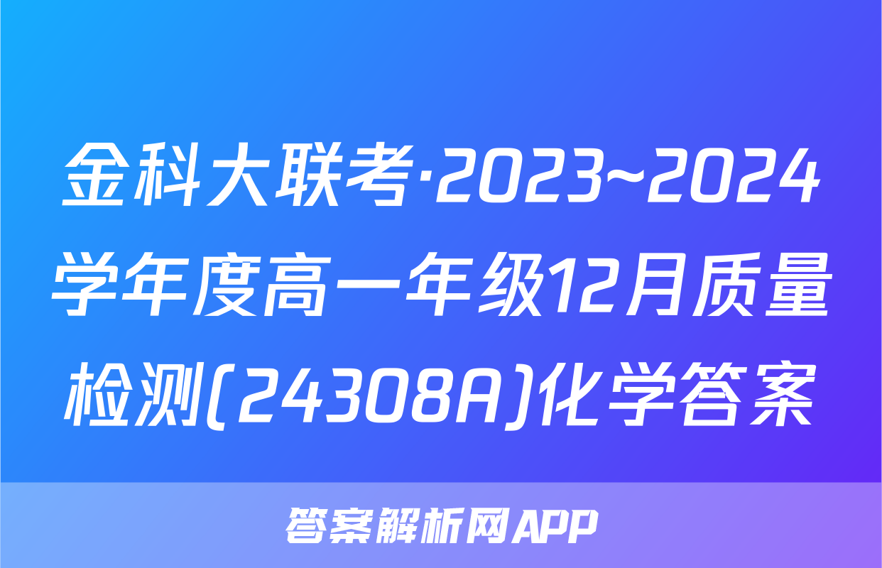 金科大联考·2023~2024学年度高一年级12月质量检测(24308A)化学答案