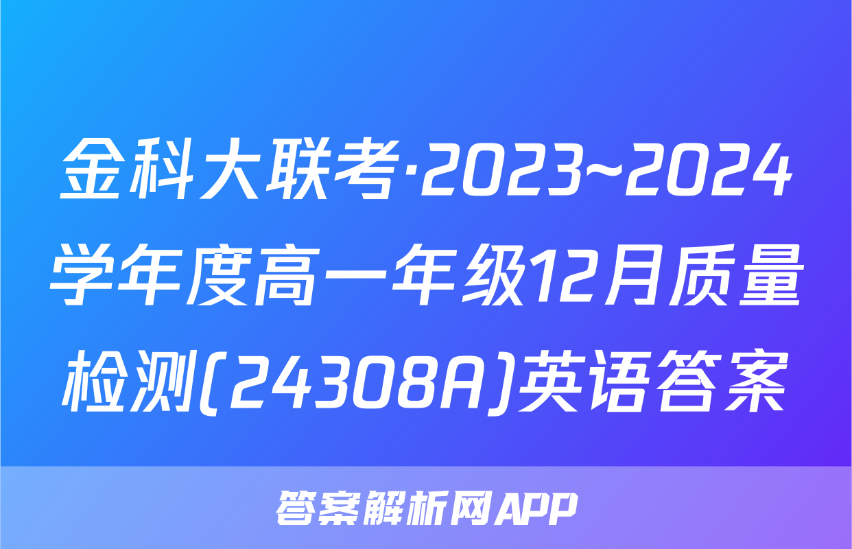 金科大联考·2023~2024学年度高一年级12月质量检测(24308A)英语答案