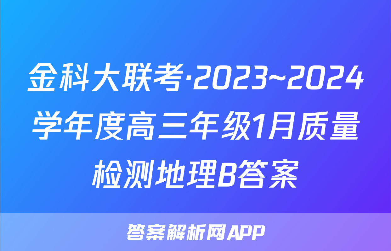 金科大联考·2023~2024学年度高三年级1月质量检测地理B答案