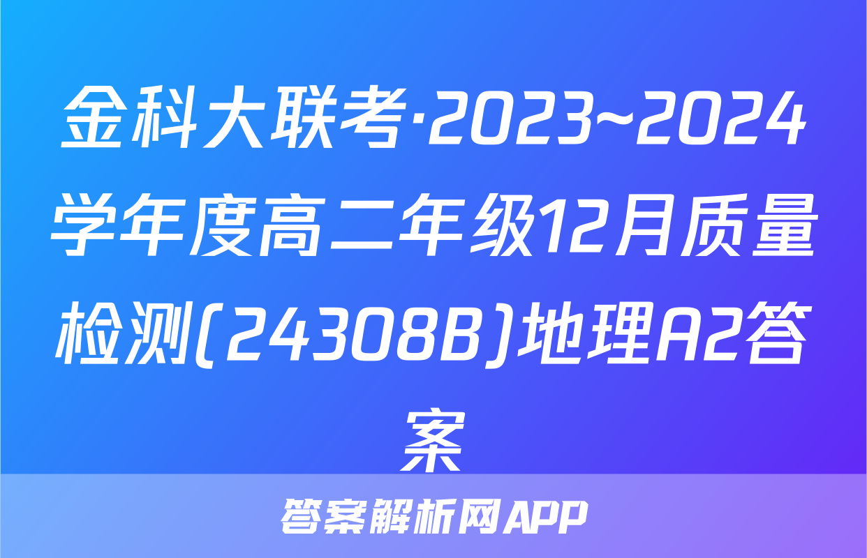 金科大联考·2023~2024学年度高二年级12月质量检测(24308B)地理A2答案