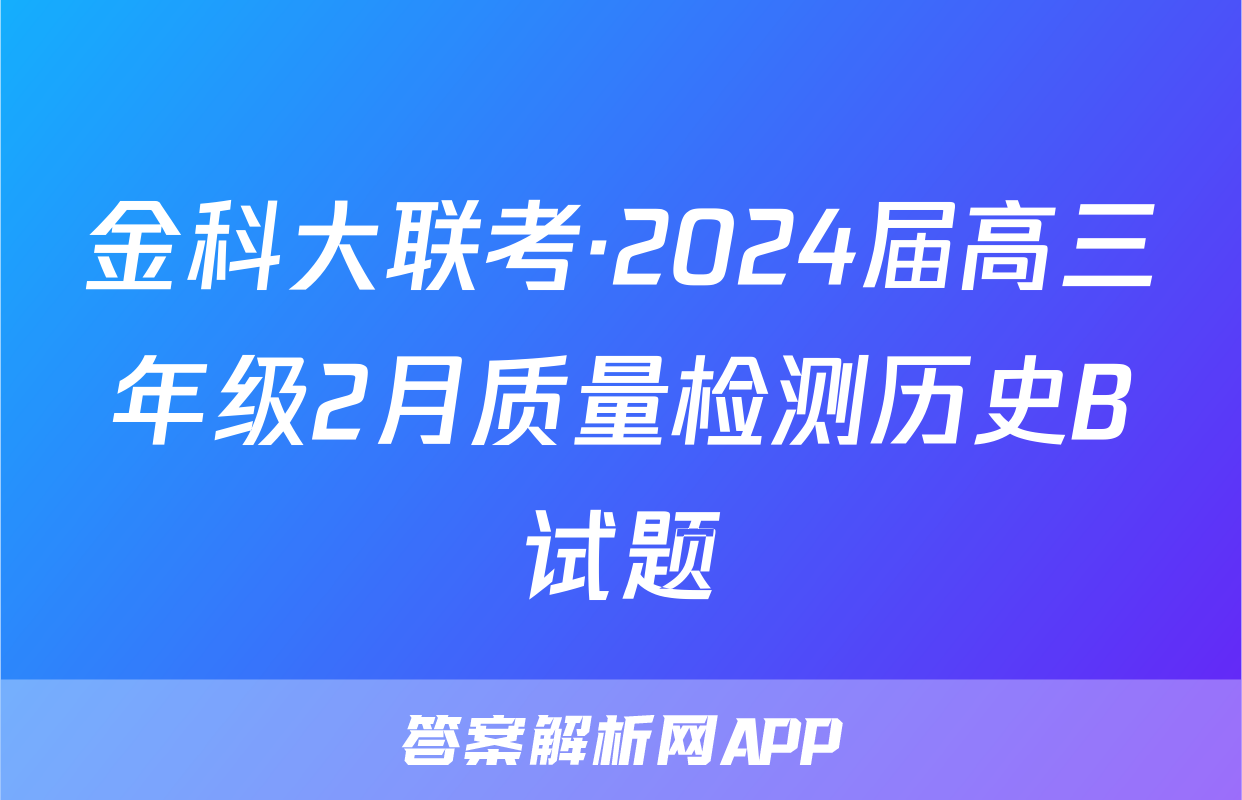 金科大联考·2024届高三年级2月质量检测历史B试题
