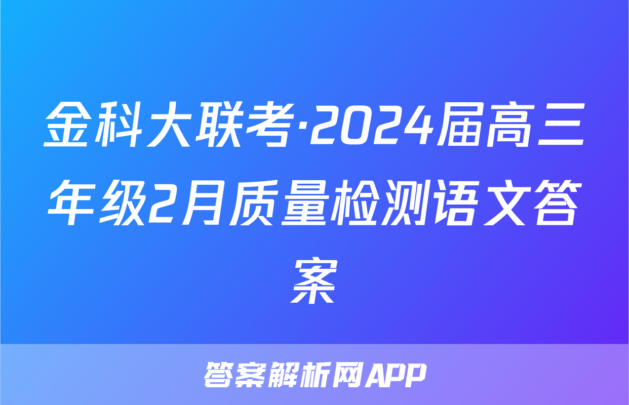 金科大联考·2024届高三年级2月质量检测语文答案