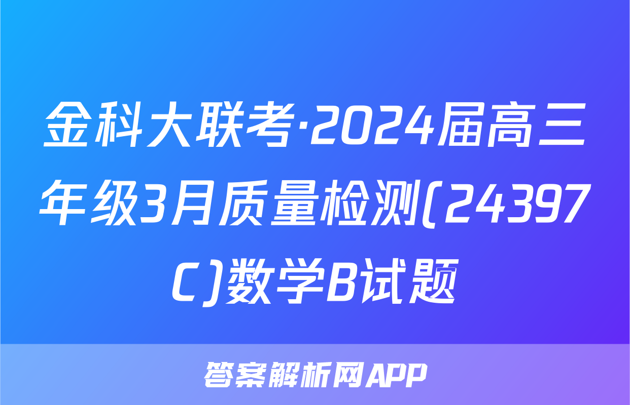 金科大联考·2024届高三年级3月质量检测(24397C)数学B试题