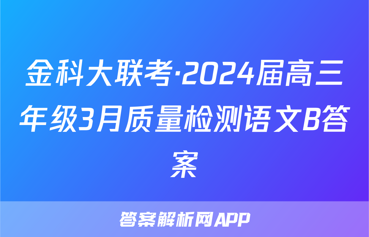 金科大联考·2024届高三年级3月质量检测语文B答案