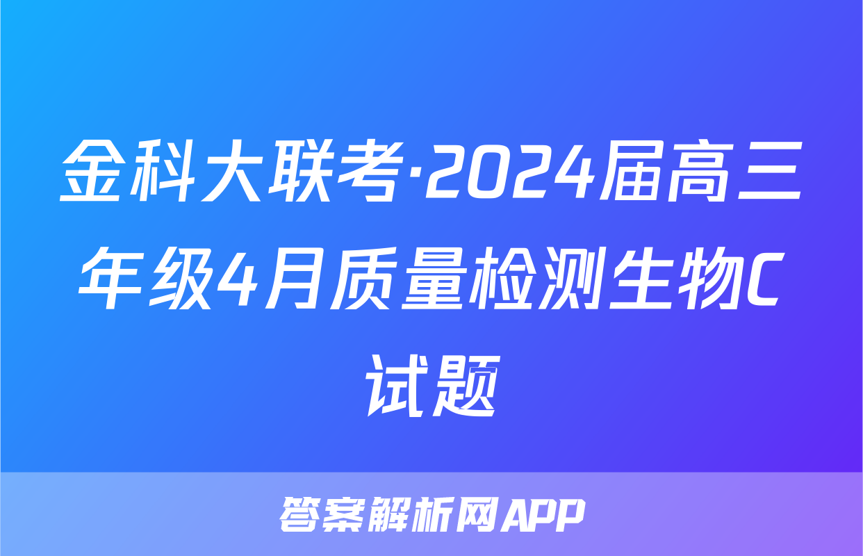 金科大联考·2024届高三年级4月质量检测生物C试题