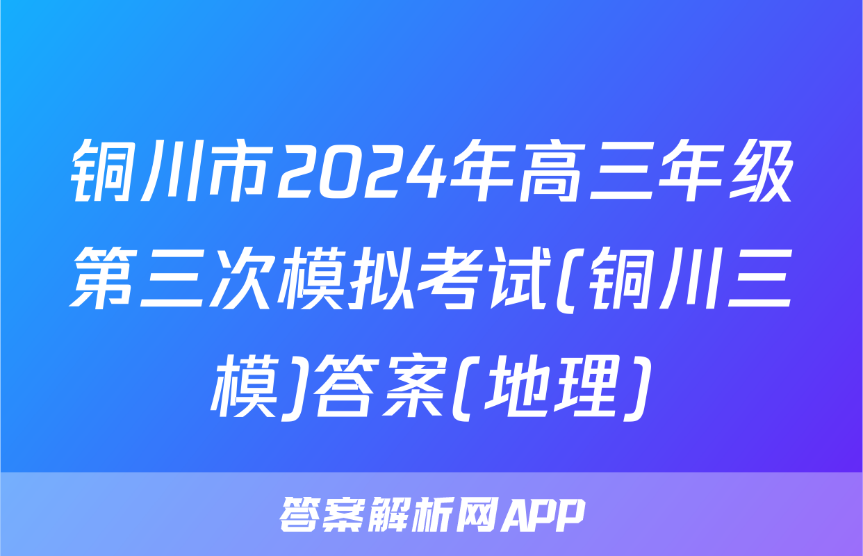 铜川市2024年高三年级第三次模拟考试(铜川三模)答案(地理)
