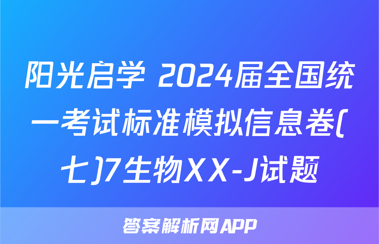 阳光启学 2024届全国统一考试标准模拟信息卷(七)7生物XX-J试题