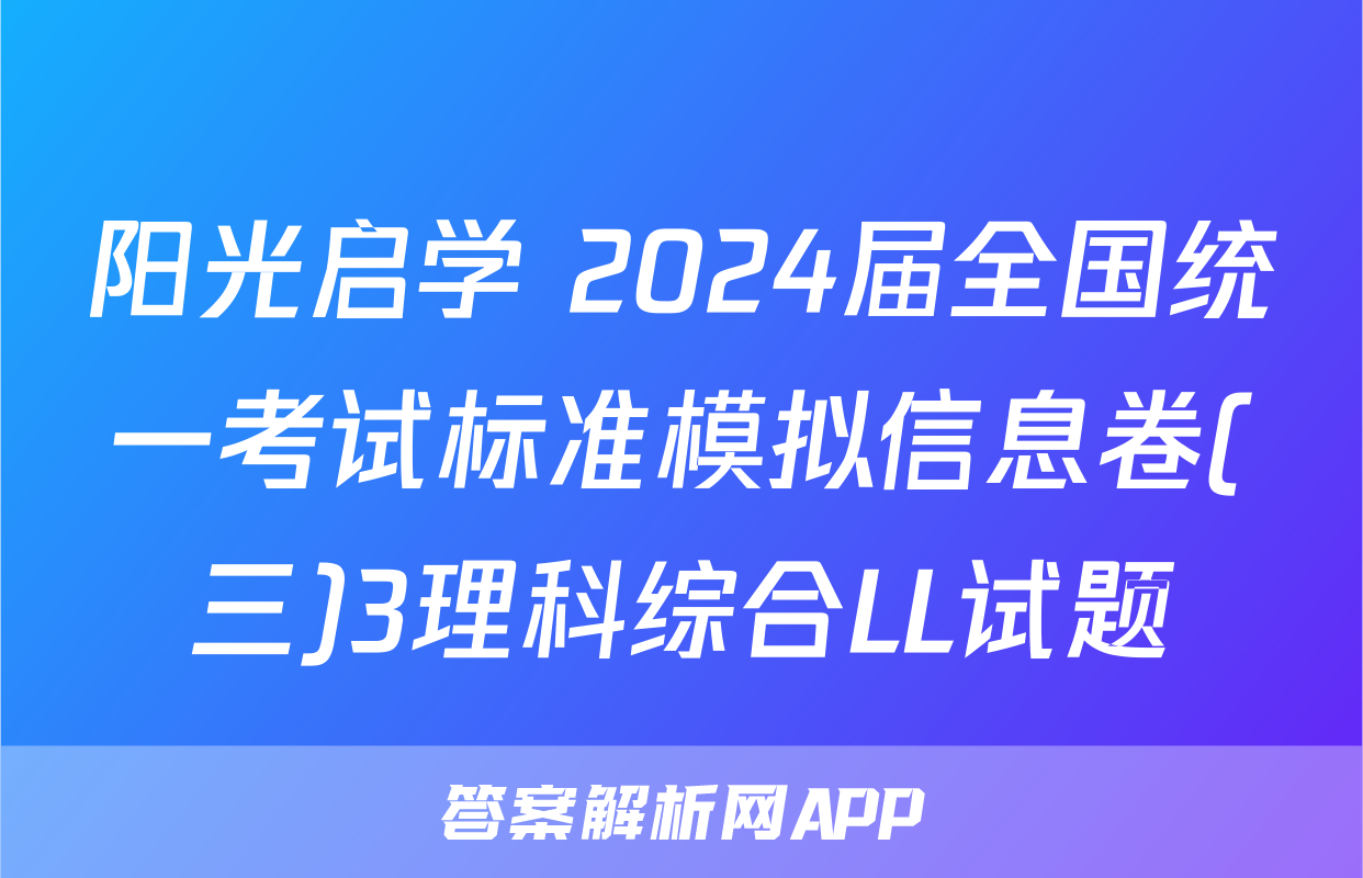 阳光启学 2024届全国统一考试标准模拟信息卷(三)3理科综合LL试题