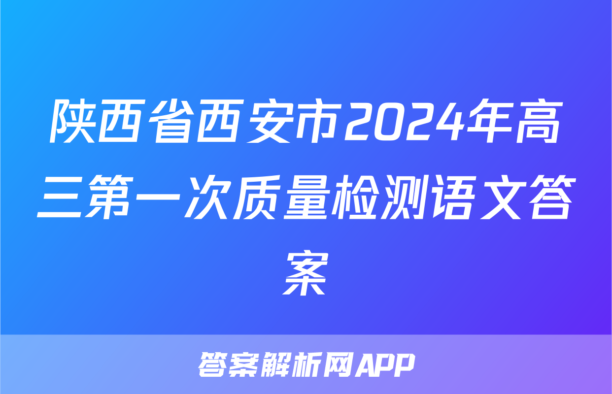 陕西省西安市2024年高三第一次质量检测语文答案
