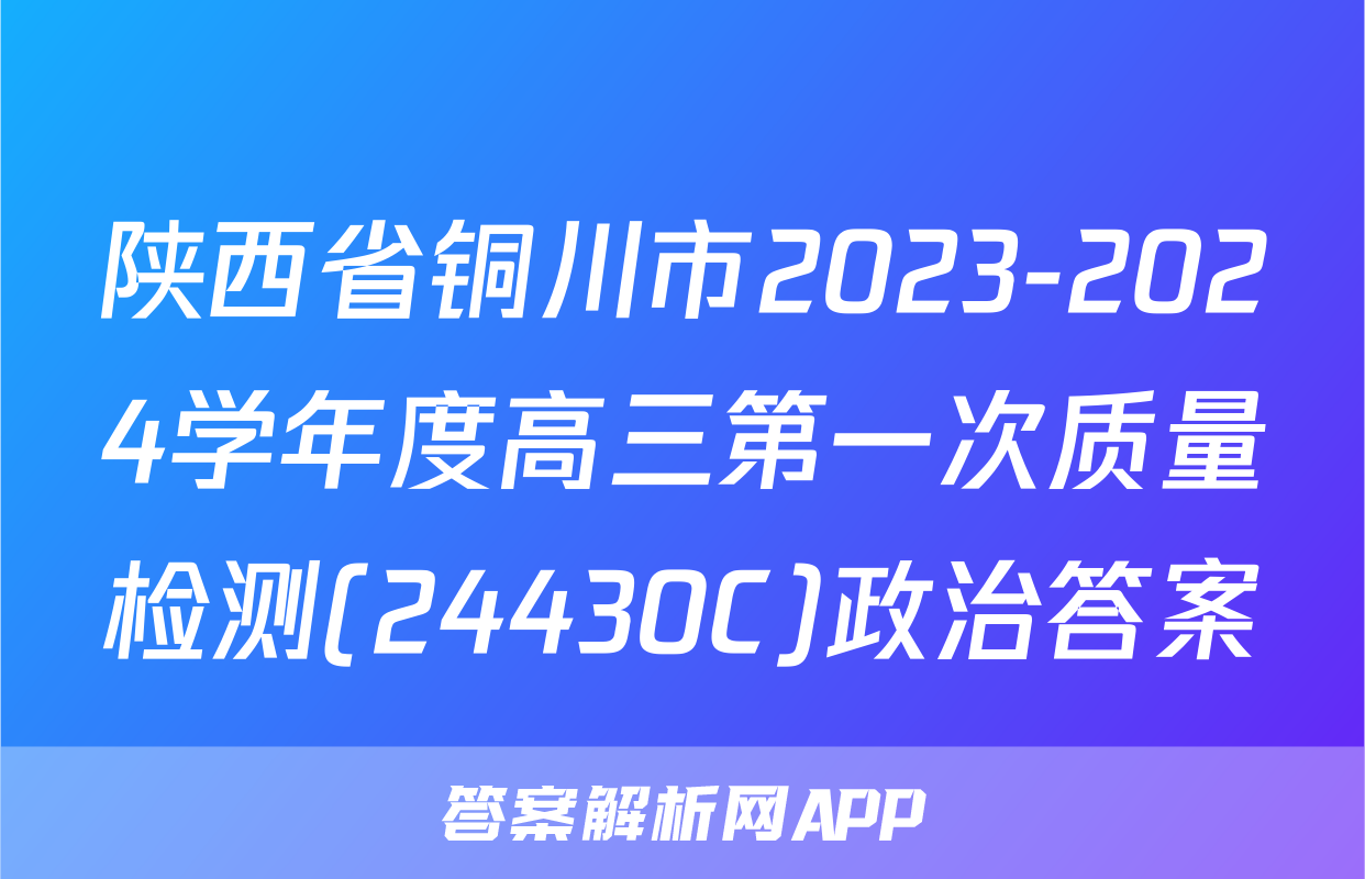 陕西省铜川市2023-2024学年度高三第一次质量检测(24430C)政治答案