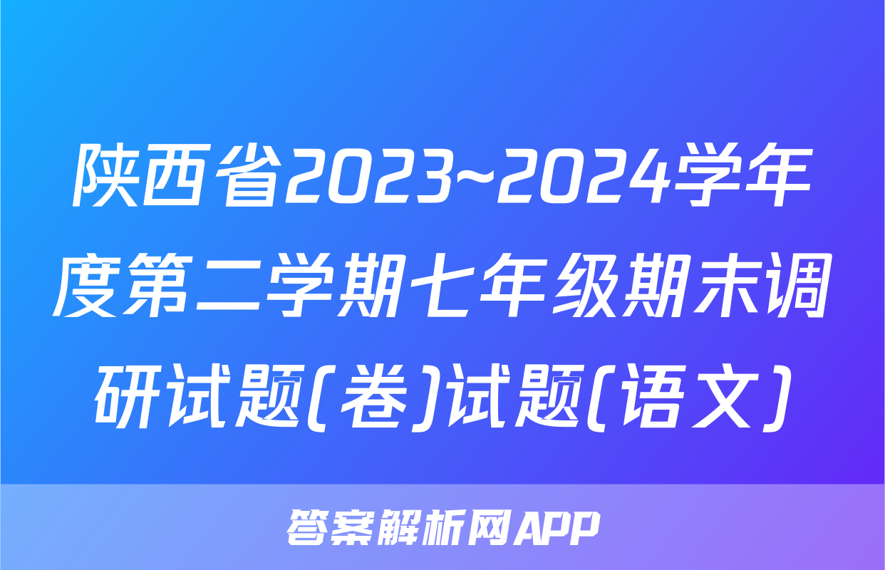 陕西省2023~2024学年度第二学期七年级期末调研试题(卷)试题(语文)
