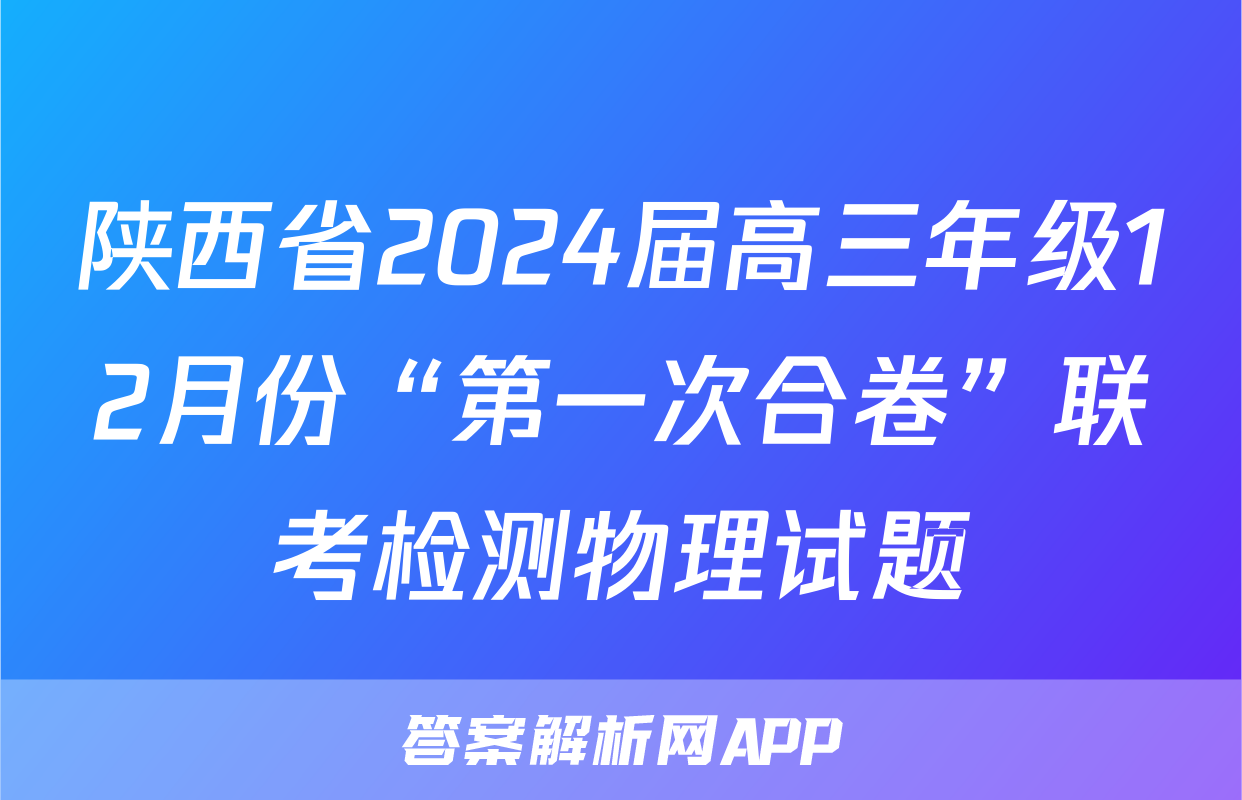 陕西省2024届高三年级12月份“第一次合卷”联考检测物理试题